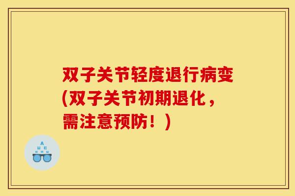 双子关节轻度退行变(双子关节初期退化,需注意!) 双子关节轻度退行变(双子关节初期退化,需注意!)