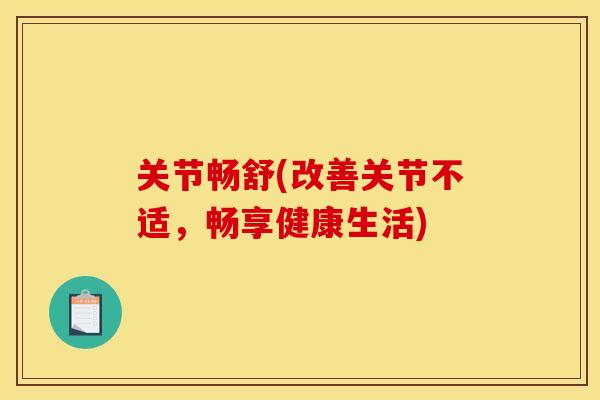 关节畅舒(改善关节不适,畅享健康生活) 关节畅舒(改善关节不适,畅享健康生活)