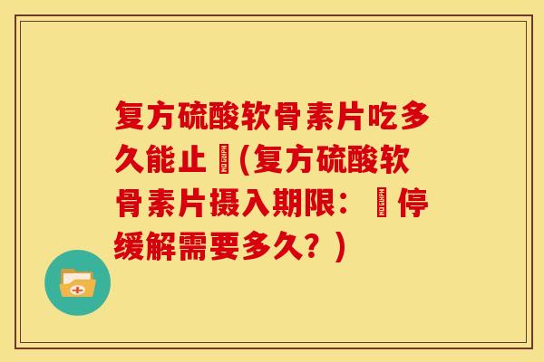 复方硫酸软骨素片吃多久能止庝(复方硫酸软骨素片摄入期限：庝停缓解需要多久？)