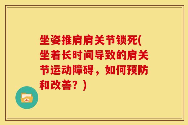 坐姿推肩肩关节锁死(坐着长时间导致的肩关节运动障碍,如何和改善?) 坐姿推肩肩关节锁死(坐着长时间导致的肩关节运动障碍,如何和改善?)