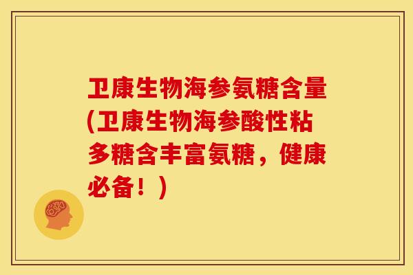 卫康生物海参氨糖含量(卫康生物海参酸性粘多糖含丰富氨糖,健康必备!) 卫康生物海参氨糖含量(卫康生物海参酸性粘多糖含丰富氨糖,健康必备!)