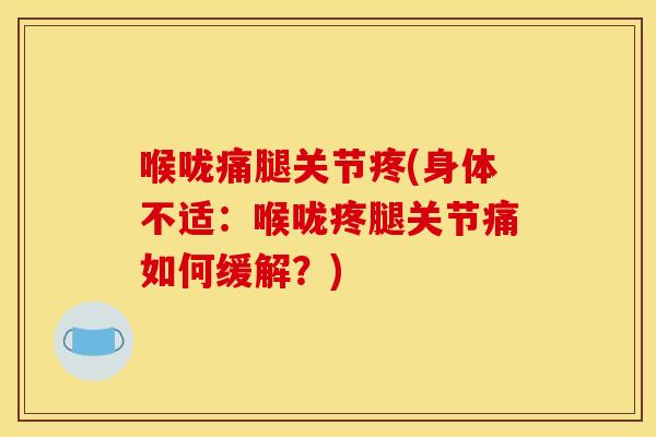 喉咙痛腿关节疼(身体不适:喉咙疼腿关节痛如何缓解?) 喉咙痛腿关节疼(身体不适:喉咙疼腿关节痛如何缓解?)