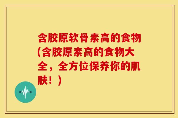含胶原软骨素高的食物(含胶原素高的食物大全,全方位保养你的!) 含胶原软骨素高的食物(含胶原素高的食物大全,全方位保养你的!)