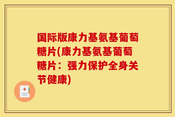 国际版康力基氨基葡萄糖片(康力基氨基葡萄糖片:强力保护全身关节健康) 国际版康力基氨基葡萄糖片(康力基氨基葡萄糖片:强力保护全身关节健康)