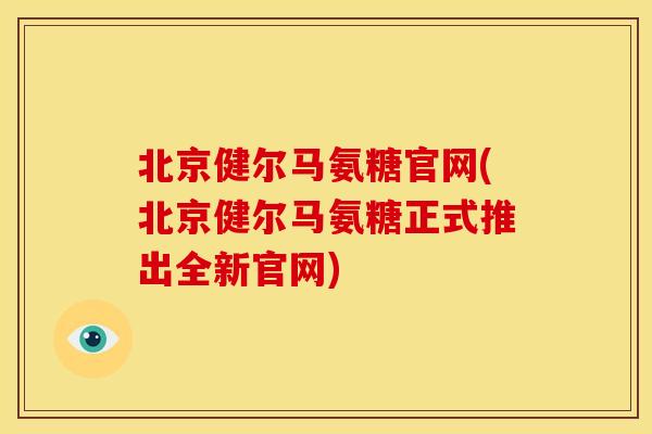 北京健尔马氨糖官网(北京健尔马氨糖正式推出全新官网) 北京健尔马氨糖官网(北京健尔马氨糖正式推出全新官网)