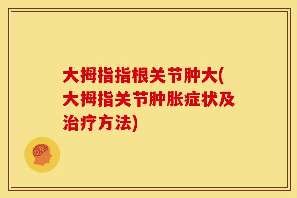 大拇指指根关节肿大(大拇指关节症状及方法)