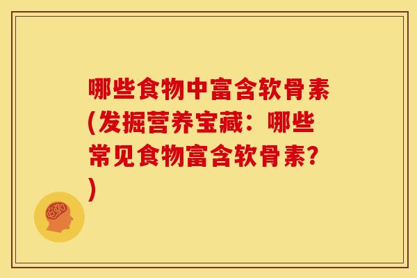 哪些食物中富含软骨素(发掘营养宝藏：哪些常见食物富含软骨素？)