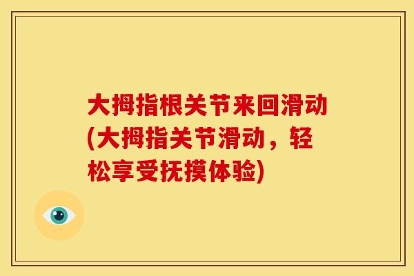 大拇指根关节来回滑动(大拇指关节滑动,轻松享受抚摸体验) 大拇指根关节来回滑动(大拇指关节滑动,轻松享受抚摸体验)