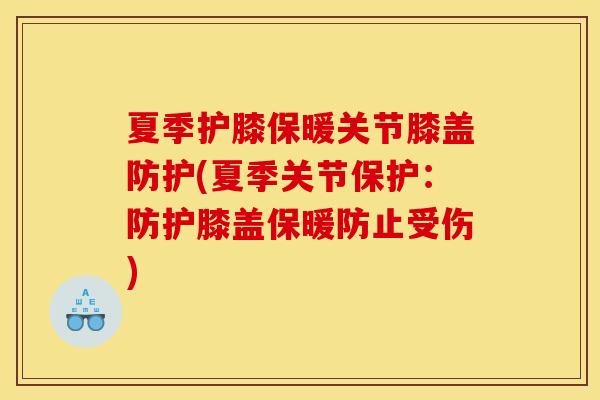 夏季护膝保暖关节膝盖防护(夏季关节保护:防护膝盖保暖防止受伤) 夏季护膝保暖关节膝盖防护(夏季关节保护:防护膝盖保暖防止受伤)