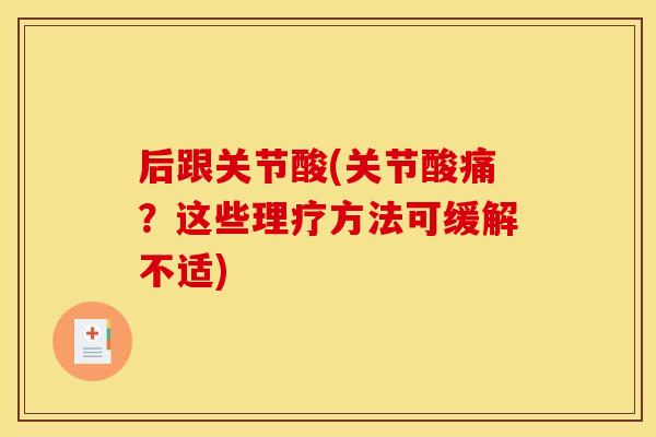 后跟关节酸(关节酸痛?这些理疗方法可缓解不适) 后跟关节酸(关节酸痛?这些理疗方法可缓解不适)
