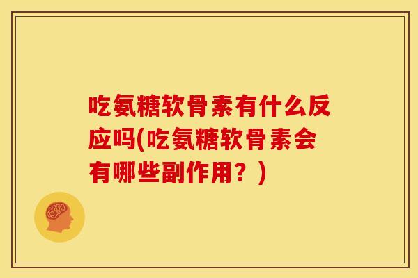 吃氨糖软骨素有什么反应吗(吃氨糖软骨素会有哪些副作用?) 吃氨糖软骨素有什么反应吗(吃氨糖软骨素会有哪些副作用?)
