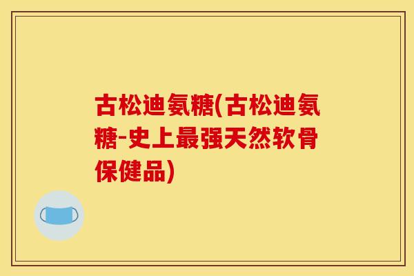 古松迪氨糖(古松迪氨糖-史上强天然软骨保健品) 古松迪氨糖(古松迪氨糖-史上强天然软骨保健品)