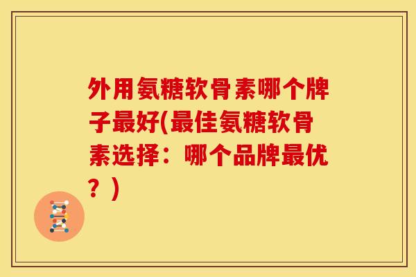 外用氨糖软骨素哪个牌子好(佳氨糖软骨素选择：哪个品牌优？)