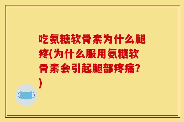 吃氨糖软骨素为什么腿疼(为什么服用氨糖软骨素会引起腿部?) 吃氨糖软骨素为什么腿疼(为什么服用氨糖软骨素会引起腿部?)