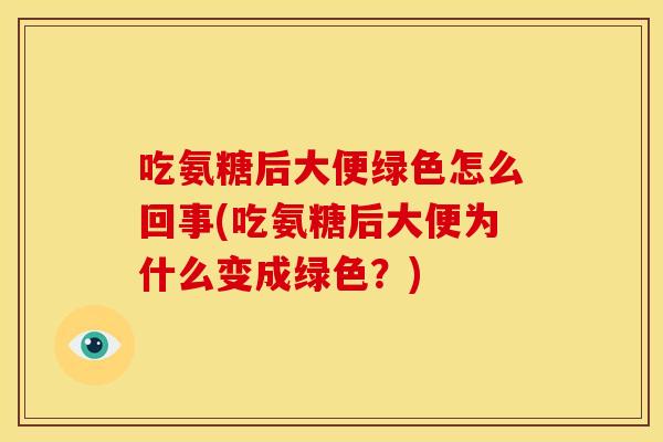 吃氨糖后大便绿色怎么回事(吃氨糖后大便为什么变成绿色？)