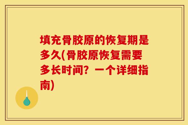 填充骨胶原的恢复期是多久(骨胶原恢复需要多长时间?一个详细指南) 填充骨胶原的恢复期是多久(骨胶原恢复需要多长时间?一个详细指南)