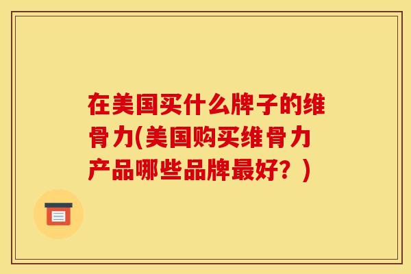 在美国买什么牌子的维骨力(美国购买维骨力产品哪些品牌好？)