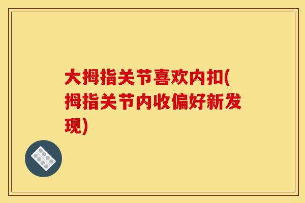 大拇指关节喜欢内扣(拇指关节内收偏好新发现) 大拇指关节喜欢内扣(拇指关节内收偏好新发现)