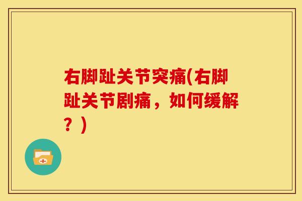 右脚趾关节突痛(右脚趾关节剧痛,如何缓解?) 右脚趾关节突痛(右脚趾关节剧痛,如何缓解?)