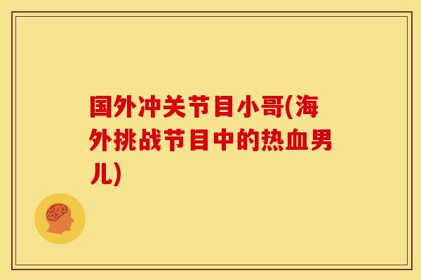 国外冲关节目小哥(海外挑战节目中的热男儿) 国外冲关节目小哥(海外挑战节目中的热男儿)