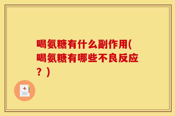 喝氨糖有什么副作用(喝氨糖有哪些不良反应?) 喝氨糖有什么副作用(喝氨糖有哪些不良反应?)