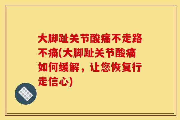大脚趾关节酸痛不走路不痛(大脚趾关节酸痛如何缓解，让您恢复行走信心)