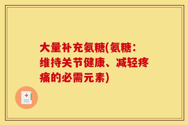 大量补充氨糖(氨糖:维持关节健康、减轻的必需元素) 大量补充氨糖(氨糖:维持关节健康、减轻的必需元素)