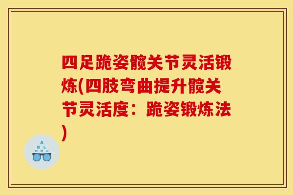 四足跪姿髋关节灵活锻炼(四肢弯曲提升髋关节灵活度：跪姿锻炼法)