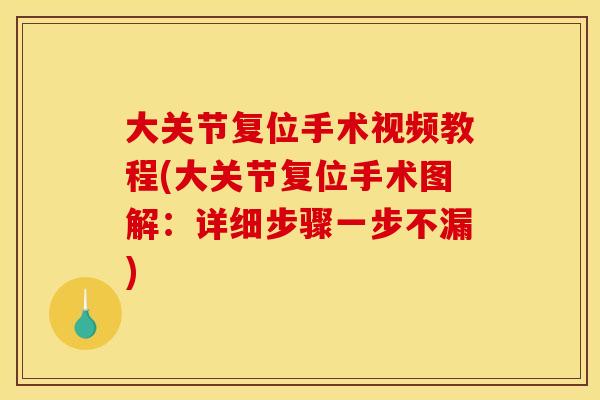 大关节复位手术视频教程(大关节复位手术图解:详细步骤一步不漏) 大关节复位手术视频教程(大关节复位手术图解:详细步骤一步不漏)