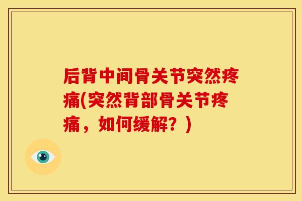 后背中间骨关节突然(突然背部骨关节,如何缓解?) 后背中间骨关节突然(突然背部骨关节,如何缓解?)