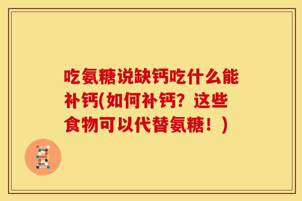 吃氨糖说缺钙吃什么能补钙(如何补钙？这些食物可以代替氨糖！)