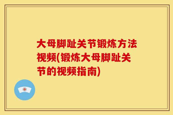 大母脚趾关节锻炼方法视频(锻炼大母脚趾关节的视频指南) 大母脚趾关节锻炼方法视频(锻炼大母脚趾关节的视频指南)