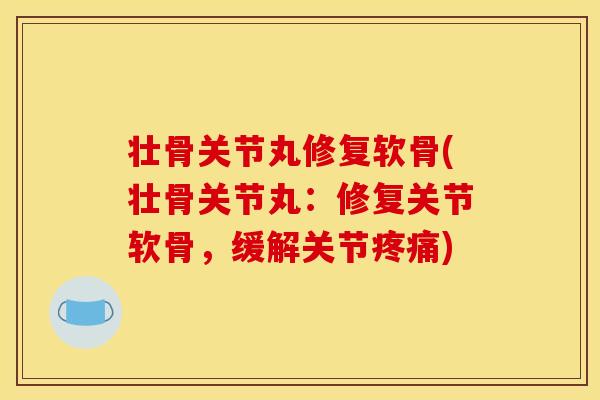 壮骨关节丸修复软骨(壮骨关节丸：修复关节软骨，缓解关节)