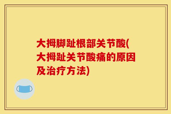 大拇脚趾根部关节酸(大拇趾关节酸痛的原因及方法)