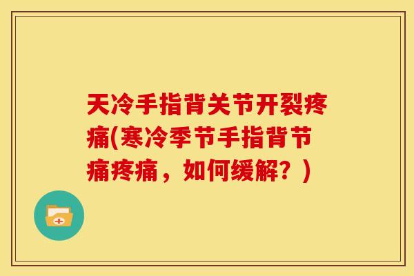 天冷手指背关节开裂(寒冷季节手指背节痛,如何缓解?) 天冷手指背关节开裂(寒冷季节手指背节痛,如何缓解?)