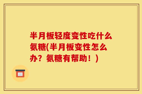 轻度变性吃什么氨糖(变性怎么办？氨糖有帮助！)