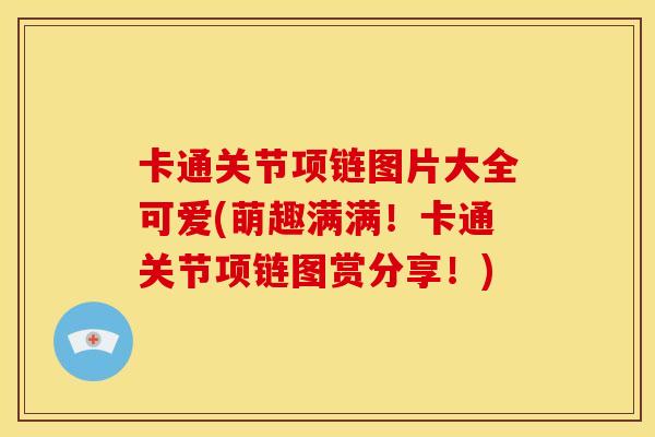 卡通关节项链图片大全可爱(萌趣满满！卡通关节项链图赏分享！)