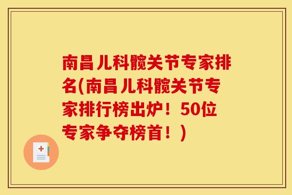 南昌儿科髋关节专家排名(南昌儿科髋关节专家排行榜出炉!50位专家争夺榜首!) 南昌儿科髋关节专家排名(南昌儿科髋关节专家排行榜出炉!50位专家争夺榜首!)