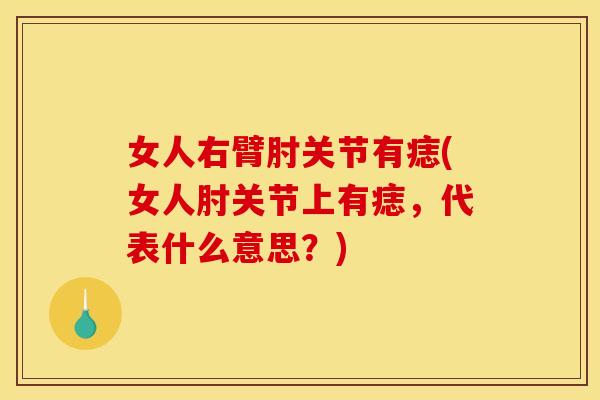 女人右臂肘关节有痣(女人肘关节上有痣,代表什么意思?) 女人右臂肘关节有痣(女人肘关节上有痣,代表什么意思?)