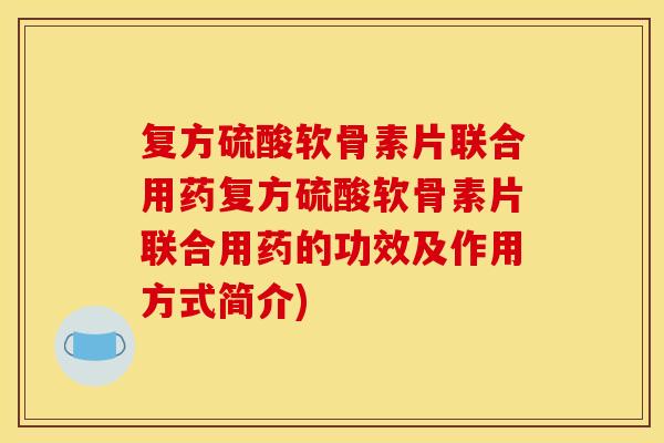 复方硫酸软骨素片联合用药复方硫酸软骨素片联合用药的功效及作用方式简介) 复方硫酸软骨素片联合用药复方硫酸软骨素片联合用药的功效及作用方式简介)