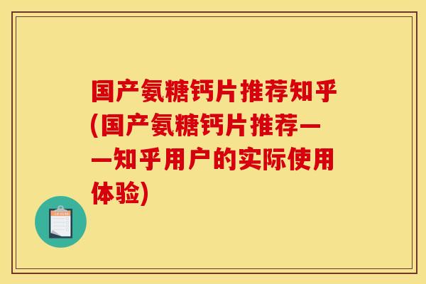 国产氨糖钙片推荐知乎(国产氨糖钙片推荐——知乎用户的实际使用体验)