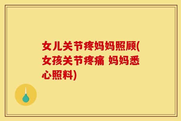 女儿关节疼妈妈照顾(女孩关节 妈妈悉心照料) 女儿关节疼妈妈照顾(女孩关节 妈妈悉心照料)