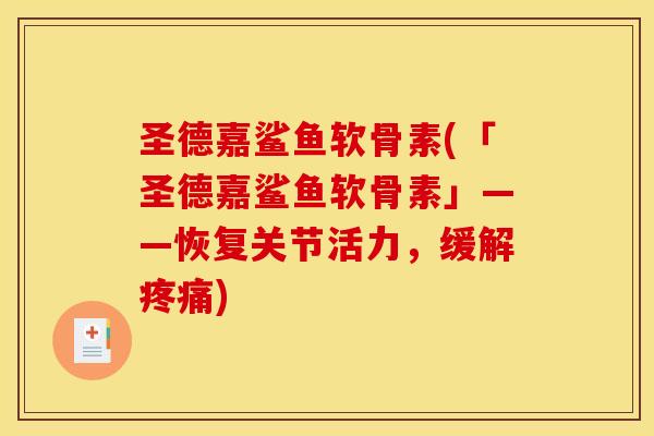 圣德嘉鲨鱼软骨素(「圣德嘉鲨鱼软骨素」——恢复关节活力，缓解)