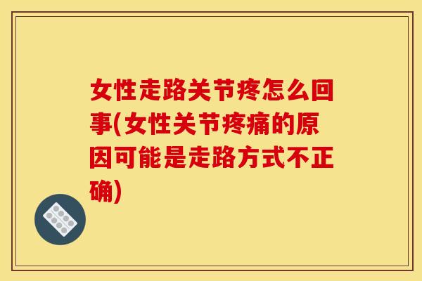 女性走路关节疼怎么回事(女性关节的原因可能是走路方式不正确)