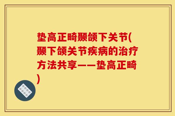 垫高正畸颞颌下关节(颞下颌关节的方法共享——垫高正畸) 垫高正畸颞颌下关节(颞下颌关节的方法共享——垫高正畸)