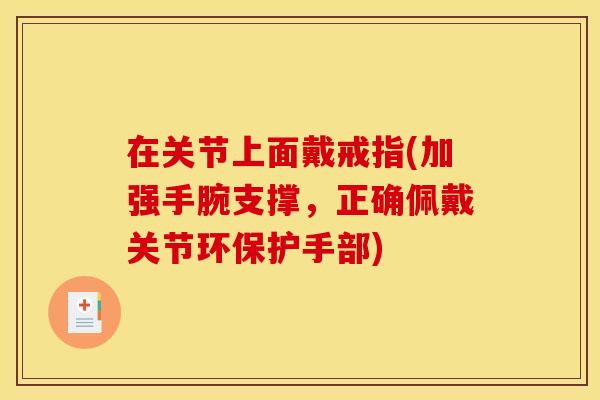 在关节上面戴戒指(加强手腕支撑,正确佩戴关节环保护手部) 在关节上面戴戒指(加强手腕支撑,正确佩戴关节环保护手部)