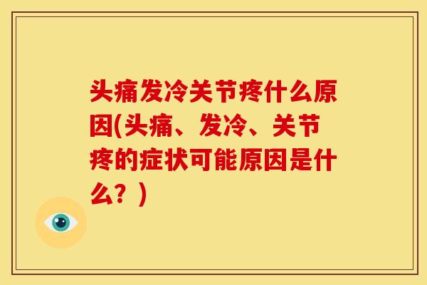 头痛发冷关节疼什么原因(头痛、发冷、关节疼的症状可能原因是什么?) 头痛发冷关节疼什么原因(头痛、发冷、关节疼的症状可能原因是什么?)