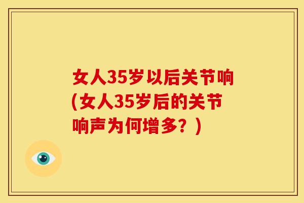 女人35岁以后关节响(女人35岁后的关节响声为何增多？)