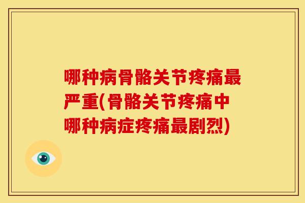 哪种骨骼关节严重(骨骼关节中哪种症剧烈) 哪种骨骼关节严重(骨骼关节中哪种症剧烈)