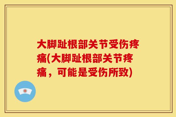 大脚趾根部关节受伤(大脚趾根部关节，可能是受伤所致)